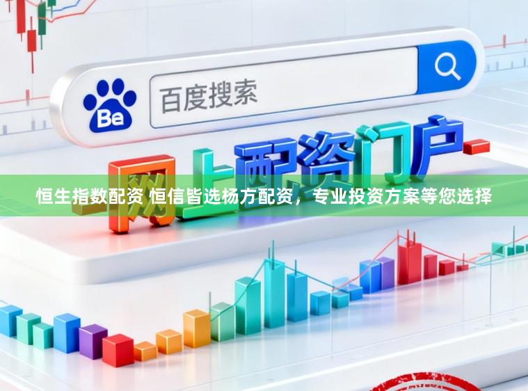 恒生指数配资 恒信皆选杨方配资，专业投资方案等您选择