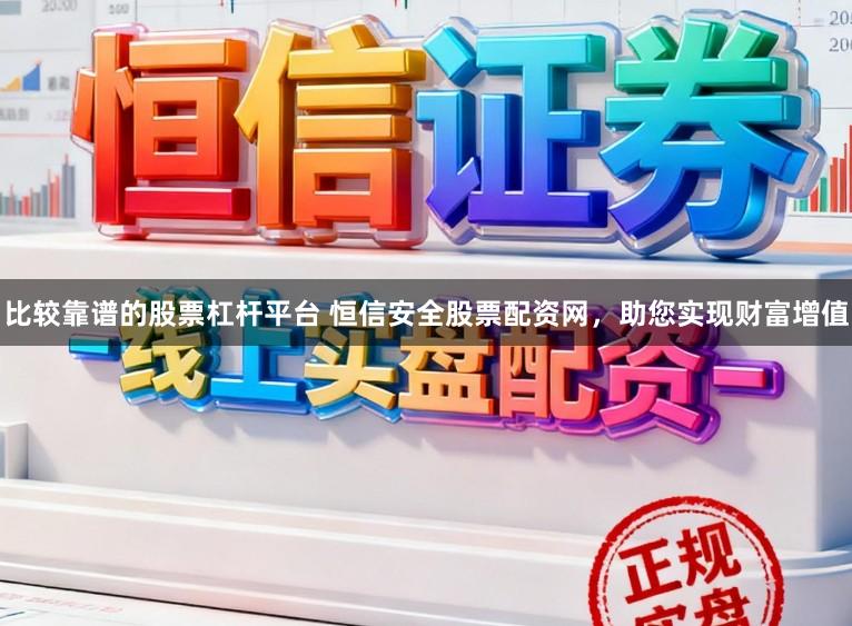 比较靠谱的股票杠杆平台 恒信安全股票配资网，助您实现财富增值