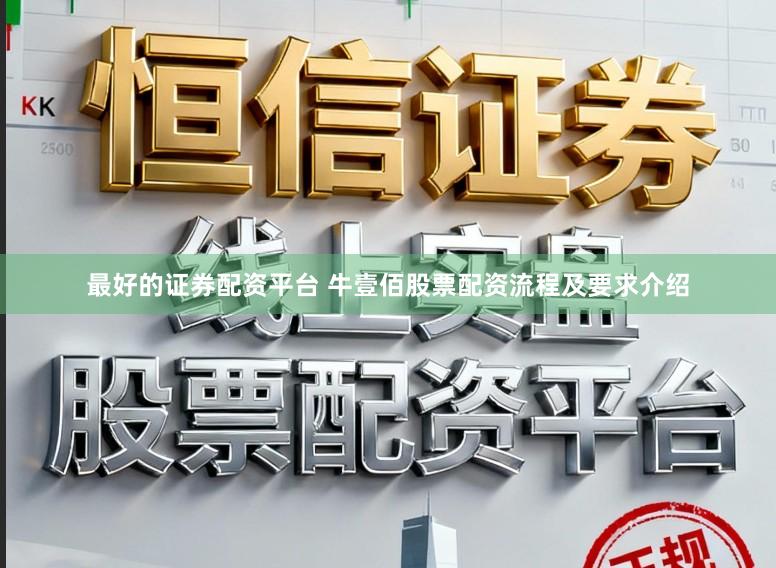 最好的证券配资平台 牛壹佰股票配资流程及要求介绍