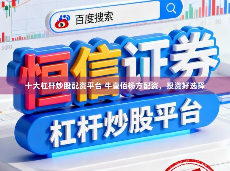 十大杠杆炒股配资平台 牛壹佰杨方配资，投资好选择