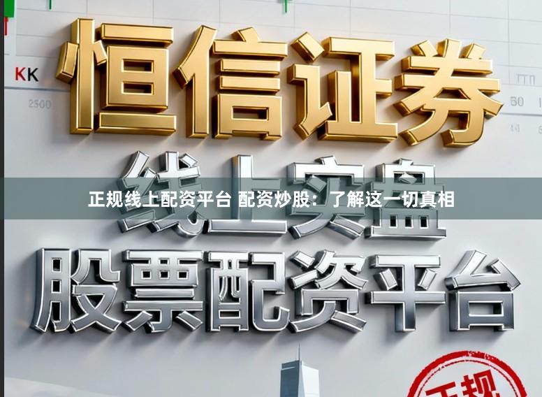 正规线上配资平台 配资炒股：了解这一切真相