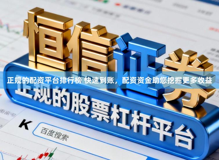正规的配资平台排行榜 快速到账，配资资金助您挖掘更多收益