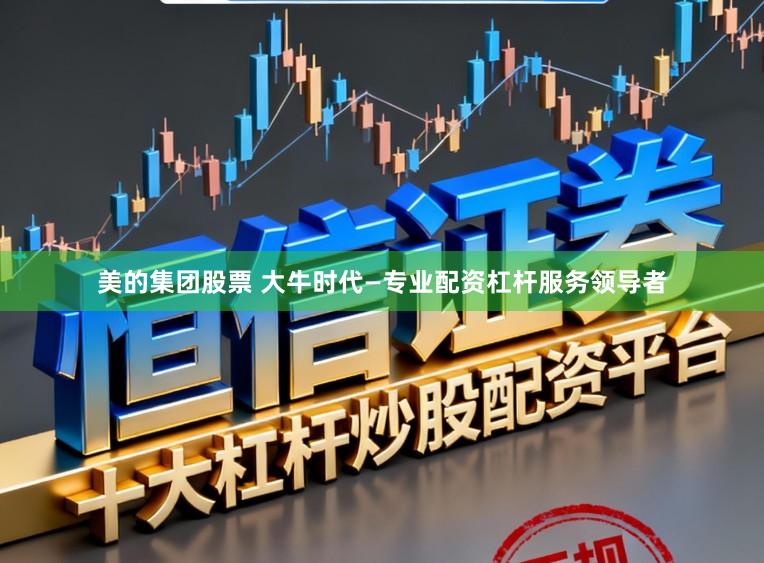 美的集团股票 大牛时代—专业配资杠杆服务领导者