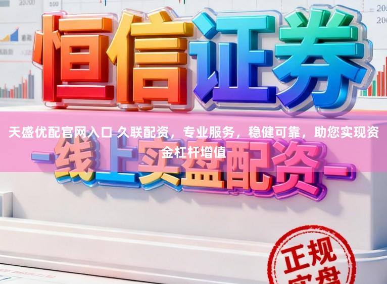 天盛优配官网入口 久联配资，专业服务，稳健可靠，助您实现资金杠杆增值