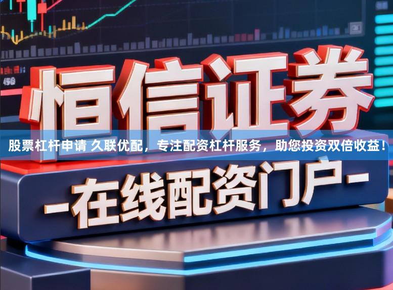 股票杠杆申请 久联优配，专注配资杠杆服务，助您投资双倍收益！