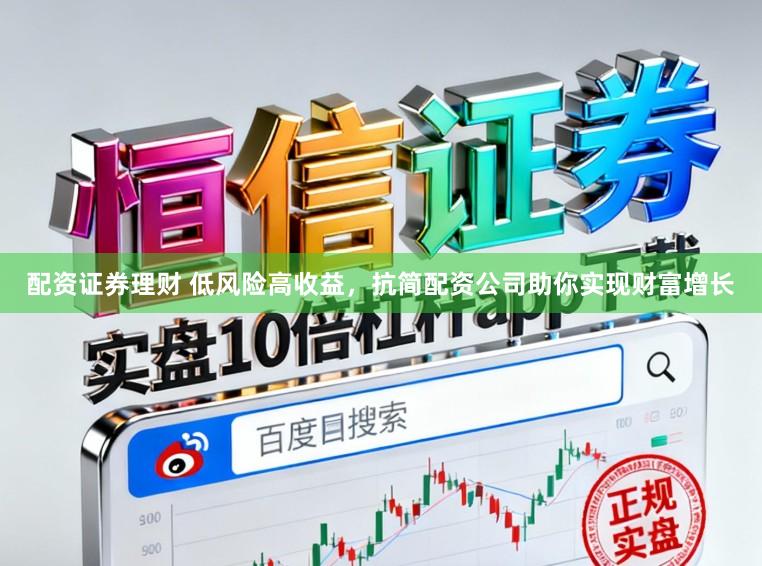 配资证券理财 低风险高收益，抗简配资公司助你实现财富增长
