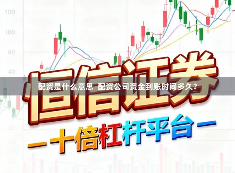 配资是什么意思 配资公司资金到账时间多久?