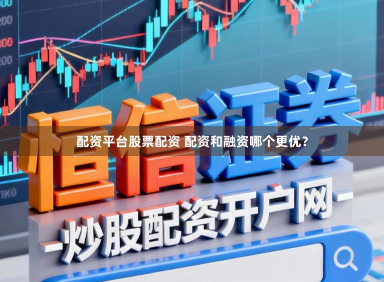 配资平台股票配资 配资和融资哪个更优？