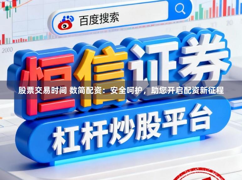 股票交易时间 数简配资：安全呵护，助您开启配资新征程