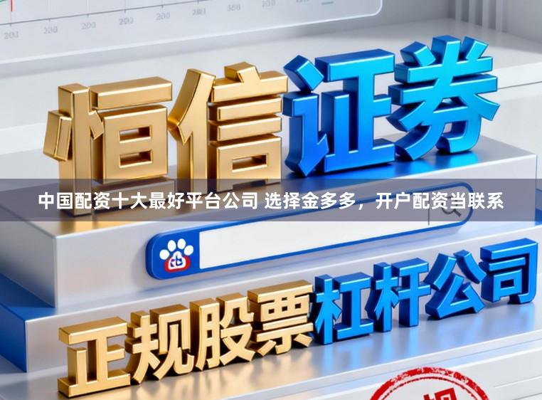 中国配资十大最好平台公司 选择金多多，开户配资当联系