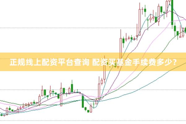 正规线上配资平台查询 配资买基金手续费多少？