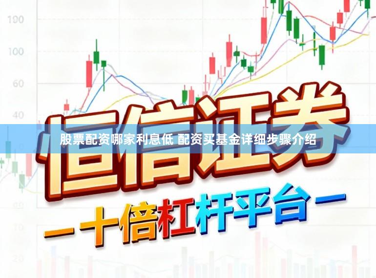 股票配资哪家利息低 配资买基金详细步骤介绍