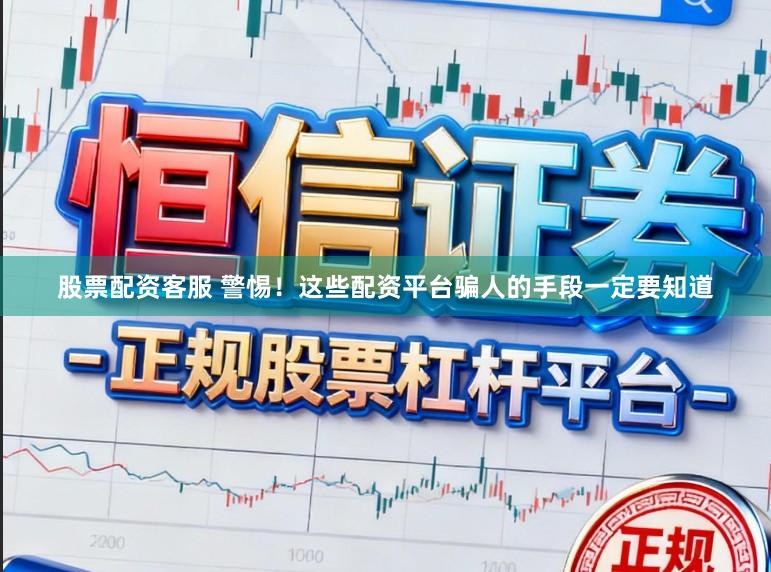 股票配资客服 警惕！这些配资平台骗人的手段一定要知道