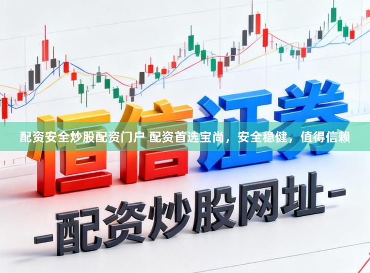 配资安全炒股配资门户 配资首选宝尚，安全稳健，值得信赖