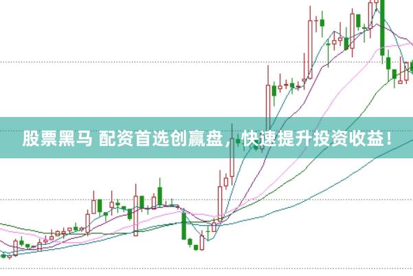 股票黑马 配资首选创赢盘,快速提升投资收益!