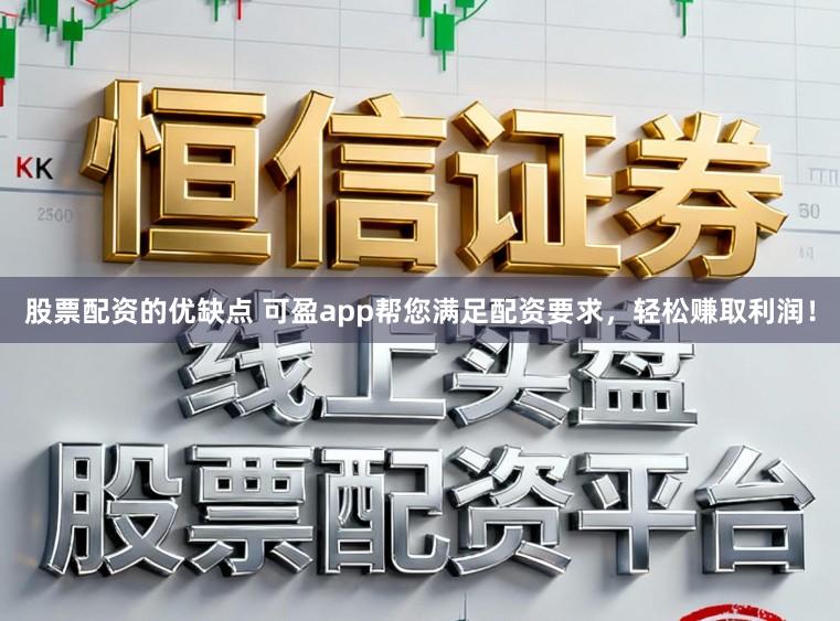 股票配资的优缺点 可盈app帮您满足配资要求,轻松赚取利润!