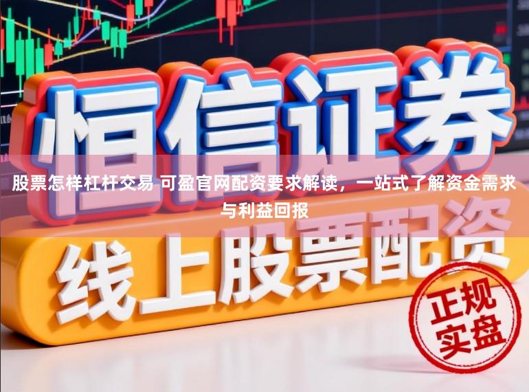 股票怎样杠杆交易 可盈官网配资要求解读，一站式了解资金需求与利益回报