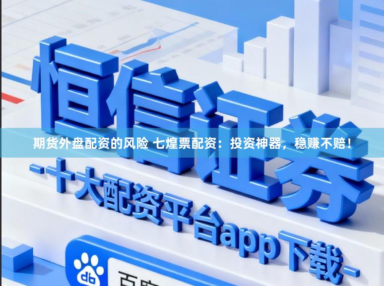 期货外盘配资的风险 七煌票配资：投资神器，稳赚不赔！
