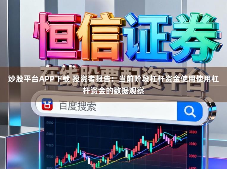 炒股平台APP下载 投资者报告:当前阶段杠杆资金使用使用杠杆资金的数据观察