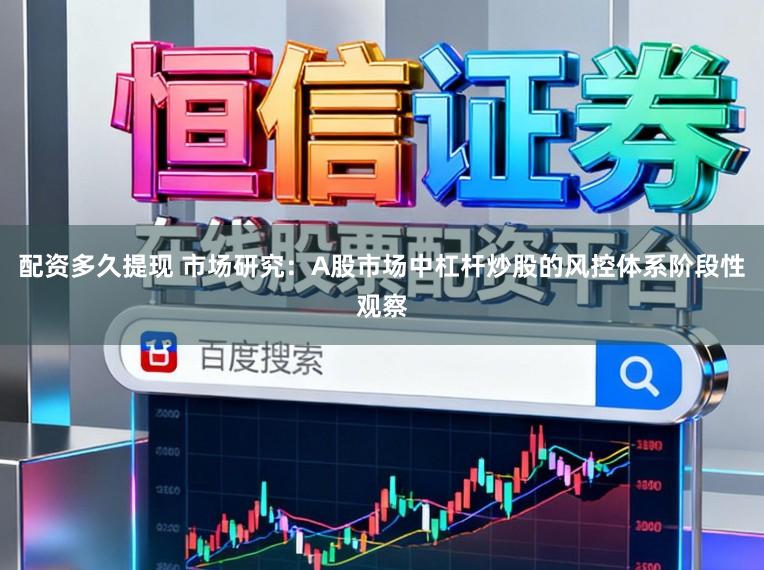 配资多久提现 市场研究：A股市场中杠杆炒股的风控体系阶段性观察