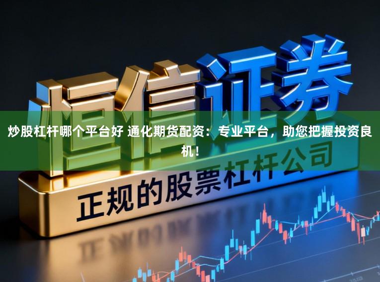 炒股杠杆哪个平台好 通化期货配资：专业平台，助您把握投资良机！
