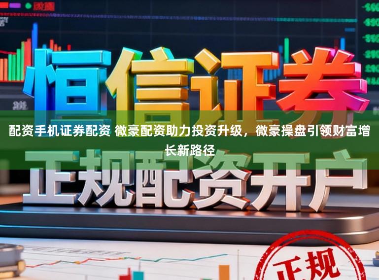 配资手机证券配资 微豪配资助力投资升级，微豪操盘引领财富增长新路径
