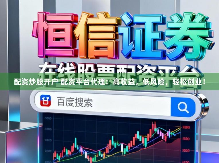 配资炒股开户 配资平台代理：高收益，低风险，轻松创业！