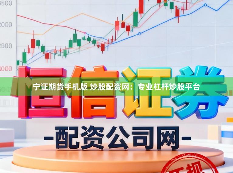 宁证期货手机版 炒股配资网：专业杠杆炒股平台
