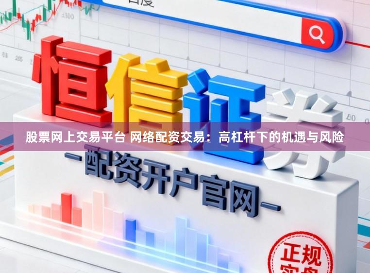 股票网上交易平台 网络配资交易:高杠杆下的机遇与风险