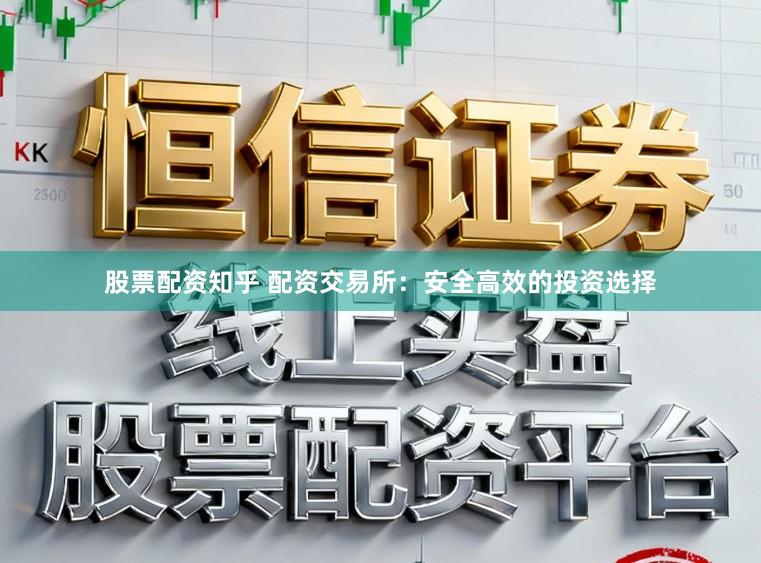 股票配资知乎 配资交易所：安全高效的投资选择