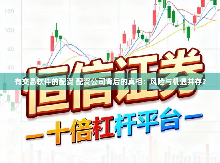 有交易软件的配资 配资公司背后的真相：风险与机遇并存？