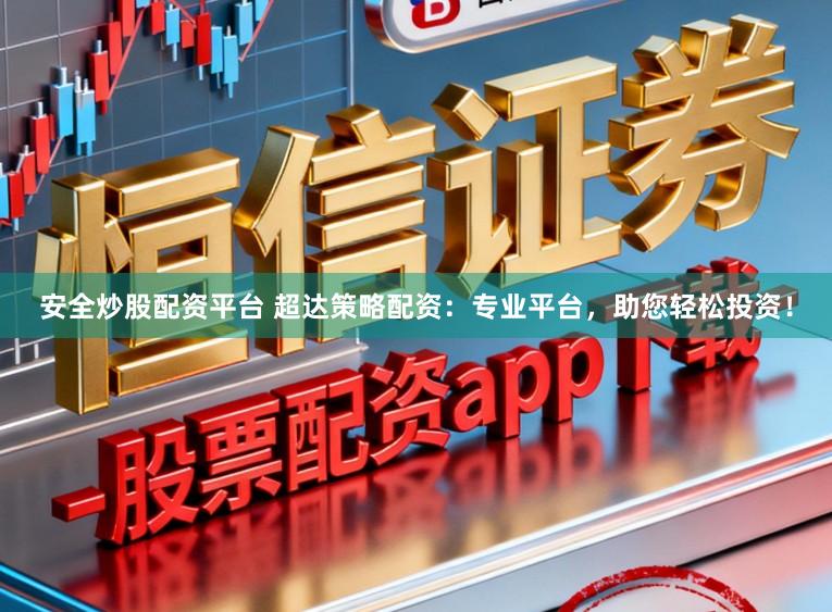 安全炒股配资平台 超达策略配资：专业平台，助您轻松投资！