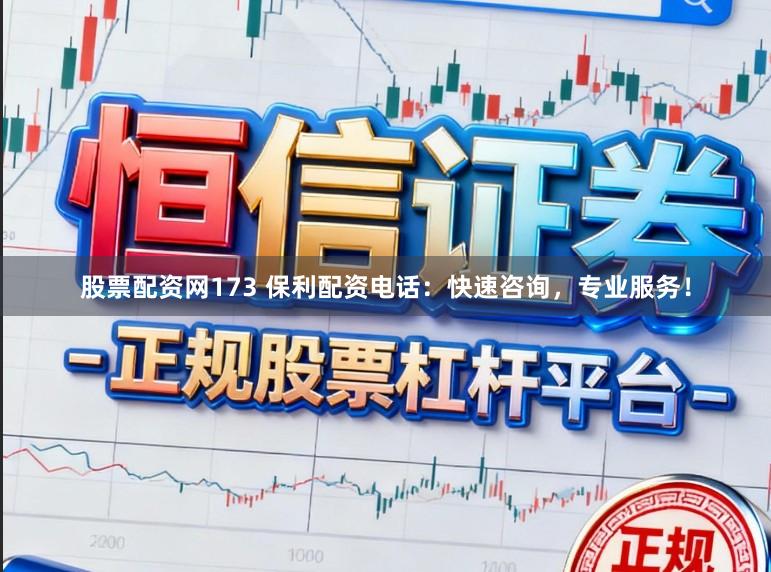 股票配资网173 保利配资电话：快速咨询，专业服务！
