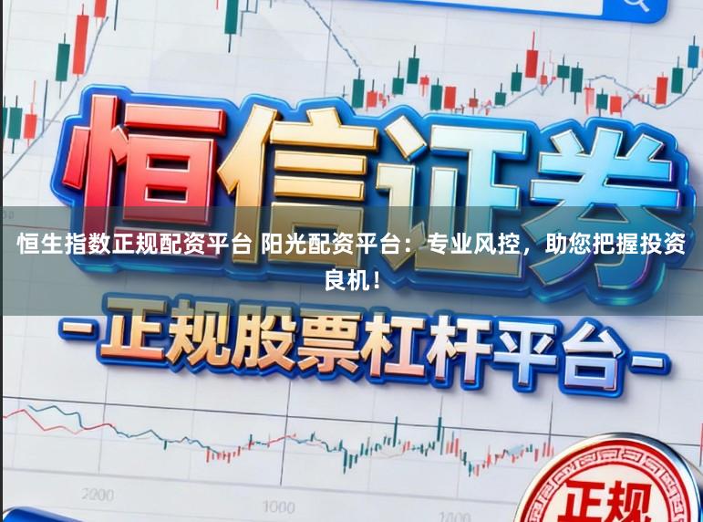 恒生指数正规配资平台 阳光配资平台：专业风控，助您把握投资良机！