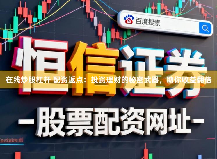 在线炒股杠杆 配资返点：投资理财的秘密武器，助你收益翻倍