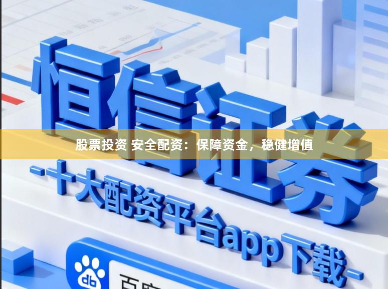 股票投资 安全配资：保障资金，稳健增值